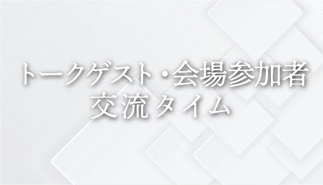 トークゲスト・会場参加者 交流タイム